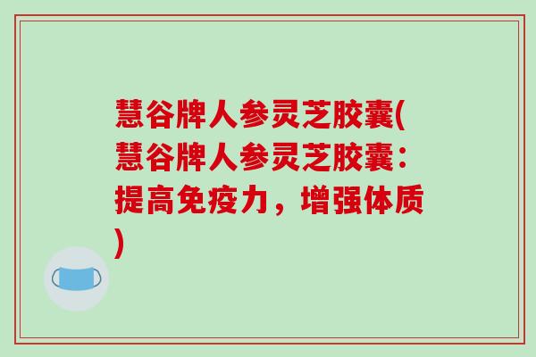 慧谷牌人参灵芝胶囊(慧谷牌人参灵芝胶囊：提高免疫力，增强体质)