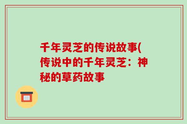 千年灵芝的传说故事(传说中的千年灵芝：神秘的草药故事