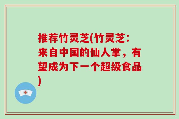 推荐竹灵芝(竹灵芝:来自中国的仙人掌,有望成为下一个超级食品)