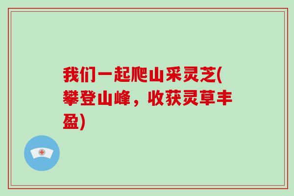 我们一起爬山采灵芝(攀登山峰，收获灵草丰盈)