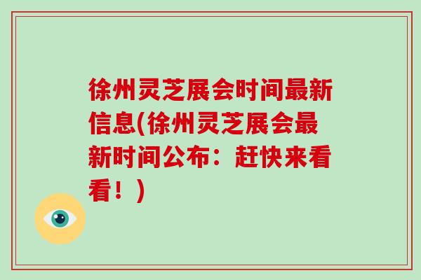 徐州灵芝展会时间最新信息(徐州灵芝展会最新时间公布:赶快来看看!)