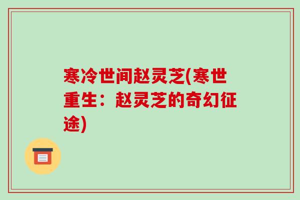寒冷世间赵灵芝(寒世重生：赵灵芝的奇幻征途)