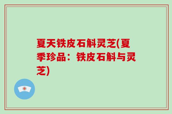 夏天铁皮石斛灵芝(夏季珍品:铁皮石斛与灵芝)