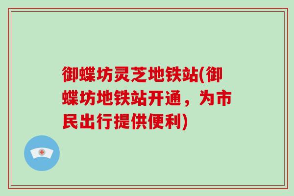御蝶坊灵芝地铁站(御蝶坊地铁站开通，为市民出行提供便利)