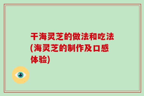 干海灵芝的做法和吃法(海灵芝的制作及口感体验)