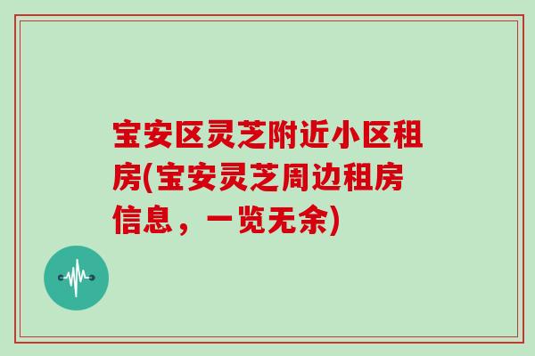 宝安区灵芝附近小区租房(宝安灵芝周边租房信息,一览无余)