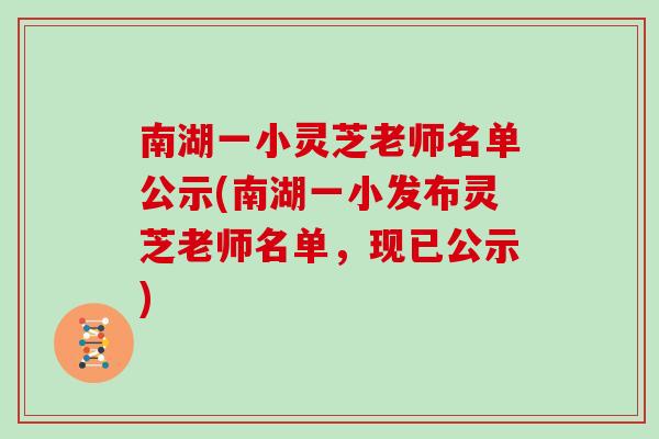南湖一小灵芝老师名单公示(南湖一小发布灵芝老师名单,现已公示)