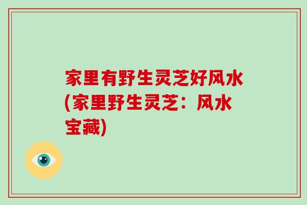 家里有野生灵芝好风水(家里野生灵芝：风水宝藏)