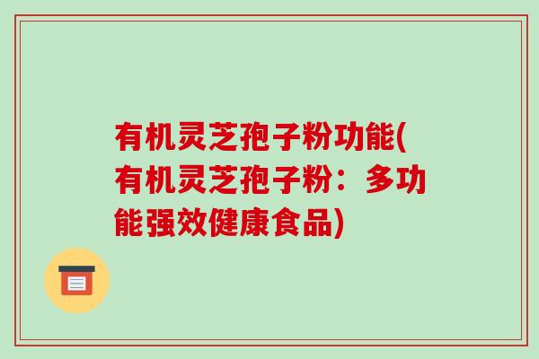 有机灵芝孢子粉功能(有机灵芝孢子粉:多功能强效健康食品)