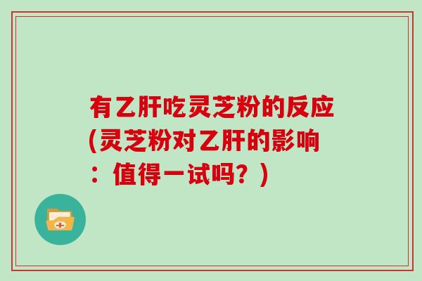 有乙肝吃灵芝粉的反应(灵芝粉对乙肝的影响:值得一试吗?)