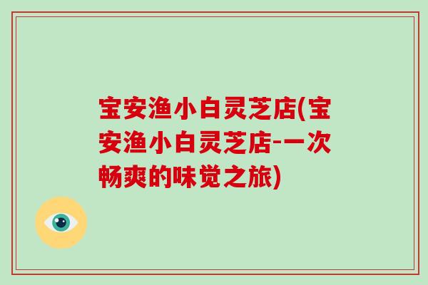宝安渔小白灵芝店(宝安渔小白灵芝店-一次畅爽的味觉之旅)