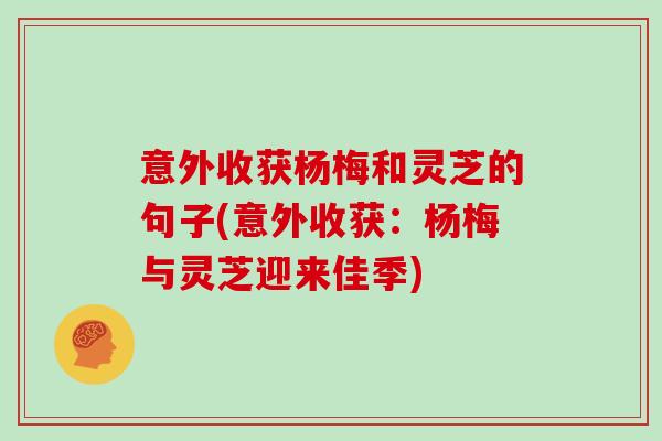 意外收获杨梅和灵芝的句子(意外收获：杨梅与灵芝迎来佳季)