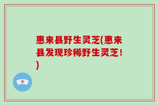 惠来县野生灵芝(惠来县发现珍稀野生灵芝！)
