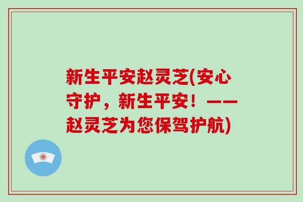 新生平安赵灵芝(安心守护,新生平安!——赵灵芝为您保驾护航)