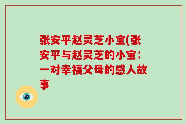 张安平赵灵芝小宝(张安平与赵灵芝的小宝:一对幸福父母的感人故事