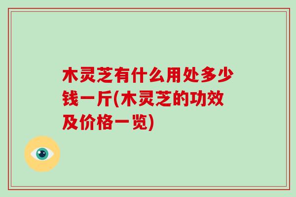 木灵芝有什么用处多少钱一斤(木灵芝的功效及价格一览)