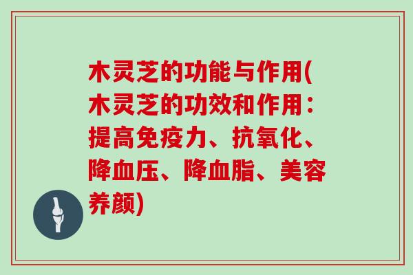 木灵芝的功能与作用(木灵芝的功效和作用：提高免疫力、抗氧化、降血压、降血脂、美容养颜)