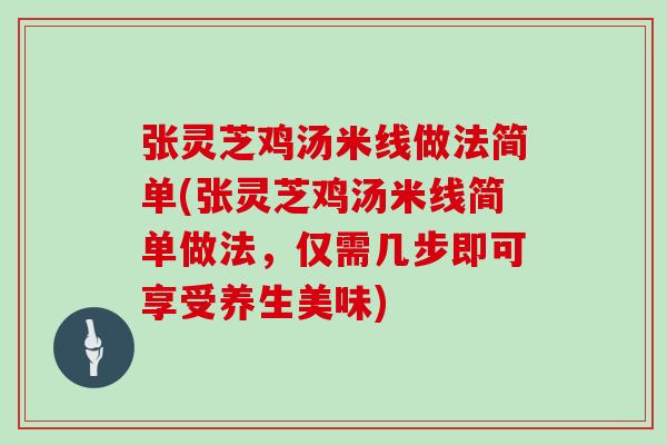 张灵芝鸡汤米线做法简单(张灵芝鸡汤米线简单做法,仅需几步即可享受养生美味)