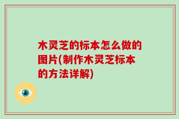 木灵芝的标本怎么做的图片(制作木灵芝标本的方法详解)