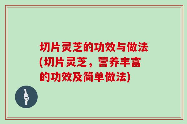 切片灵芝的功效与做法(切片灵芝,营养丰富的功效及简单做法)