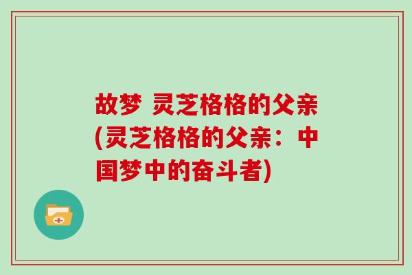 故梦 灵芝格格的父亲(灵芝格格的父亲：中国梦中的奋斗者)