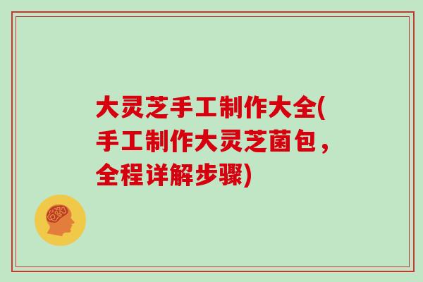 大灵芝手工制作大全(手工制作大灵芝菌包,全程详解步骤)