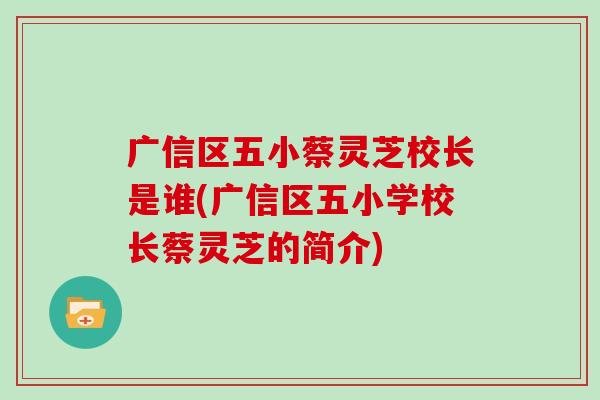 广信区五小蔡灵芝校长是谁(广信区五小学校长蔡灵芝的简介)