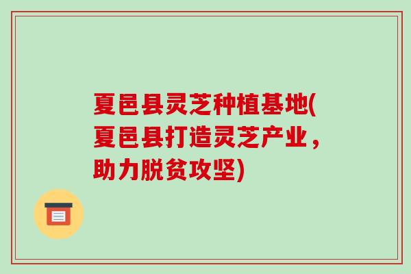夏邑县灵芝种植基地(夏邑县打造灵芝产业,助力脱贫攻坚)