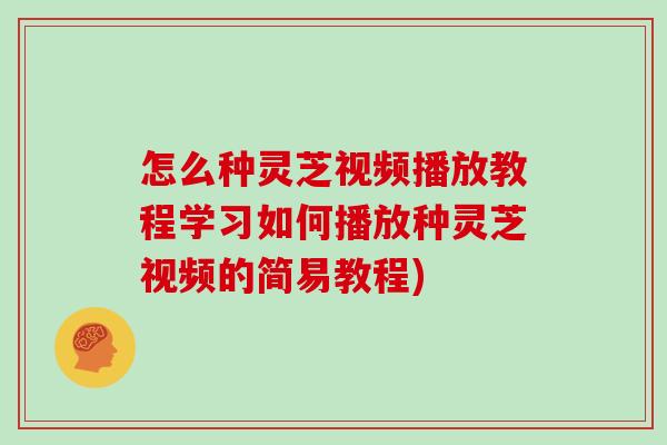 怎么种灵芝视频播放教程学习如何播放种灵芝视频的简易教程)