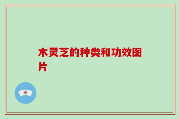木灵芝的种类和功效图片
