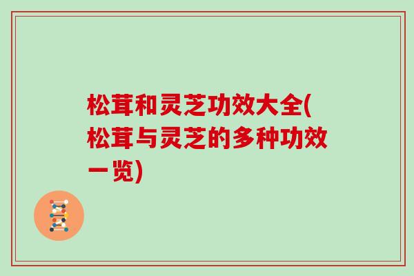 松茸和灵芝功效大全(松茸与灵芝的多种功效一览)