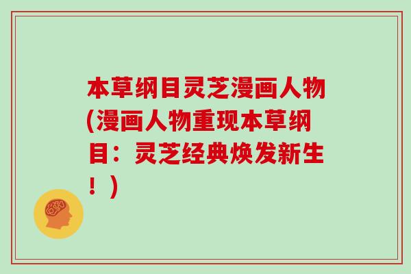 本草纲目灵芝漫画人物(漫画人物重现本草纲目:灵芝经典焕发新生!)