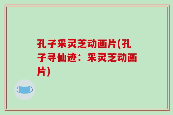 孔子采灵芝动画片(孔子寻仙迹:采灵芝动画片)