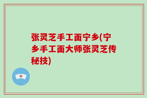 张灵芝手工面宁乡(宁乡手工面大师张灵芝传秘技)