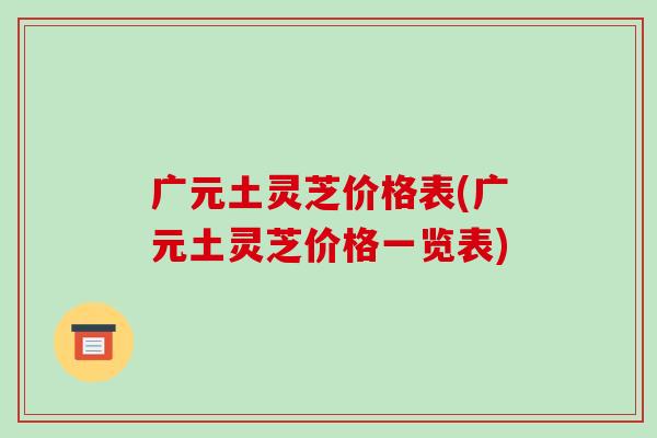 广元土灵芝价格表(广元土灵芝价格一览表)