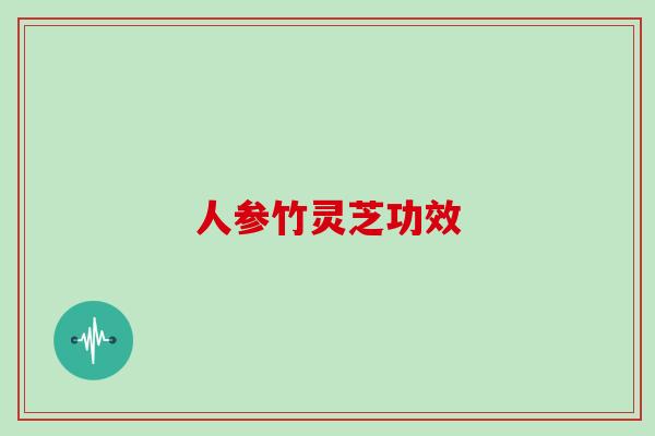 人参竹灵芝功效