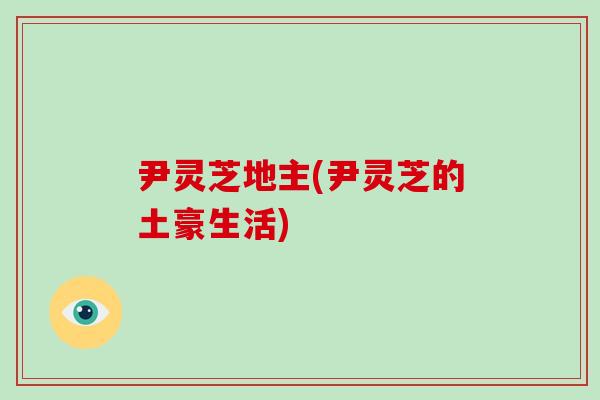 尹灵芝地主(尹灵芝的土豪生活)