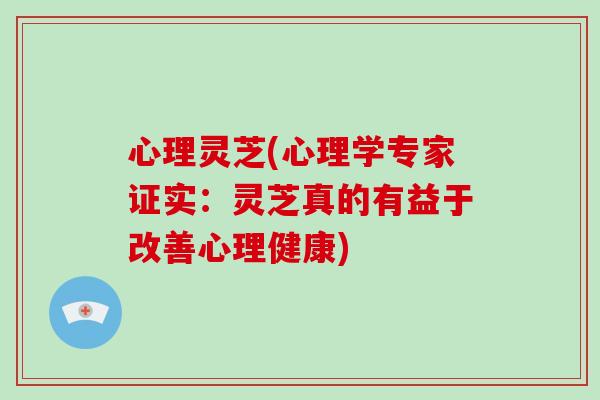 心理灵芝(心理学专家证实：灵芝真的有益于改善心理健康)