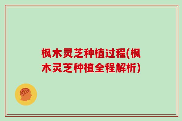 枫木灵芝种植过程(枫木灵芝种植全程解析)