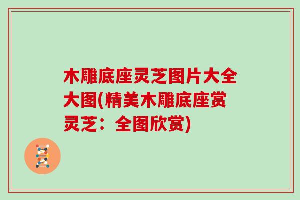 木雕底座灵芝图片大全大图(精美木雕底座赏灵芝:全图欣赏)