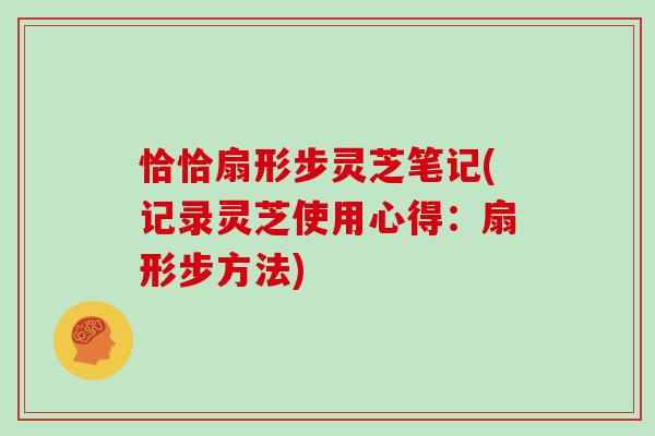 恰恰扇形步灵芝笔记(记录灵芝使用心得：扇形步方法)