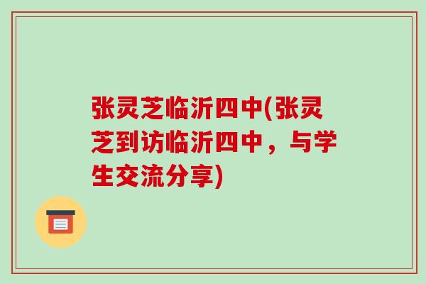 张灵芝临沂四中(张灵芝到访临沂四中,与学生交流分享)