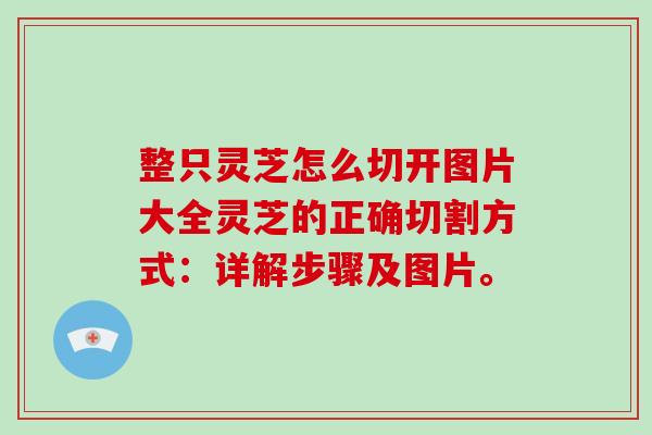 整只灵芝怎么切开图片大全灵芝的正确切割方式:详解步骤及图片。