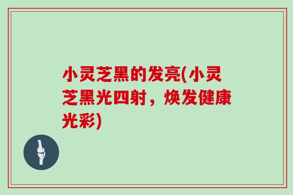 小灵芝黑的发亮(小灵芝黑光四射,焕发健康光彩)