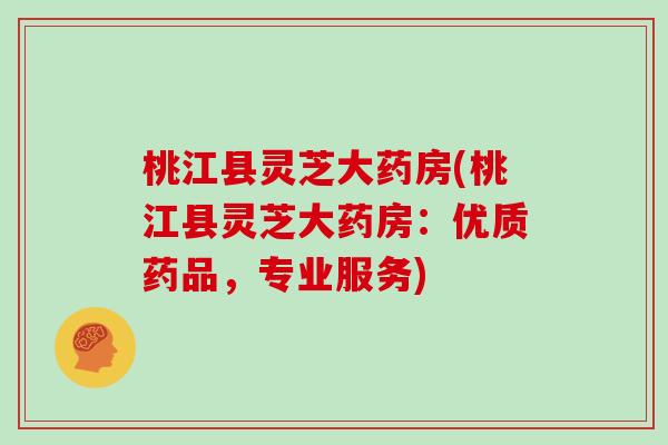 桃江县灵芝大药房(桃江县灵芝大药房：优质药品，专业服务)