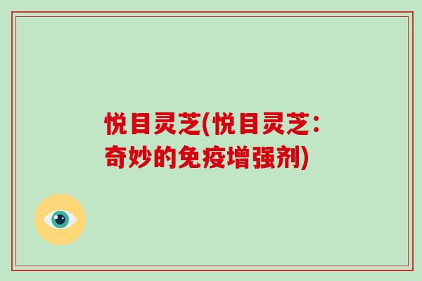 悦目灵芝(悦目灵芝：奇妙的免疫增强剂)