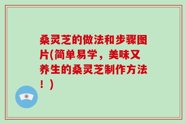 桑灵芝的做法和步骤图片(简单易学,美味又养生的桑灵芝制作方法!)