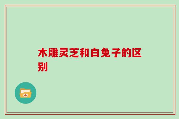 木雕灵芝和白兔子的区别