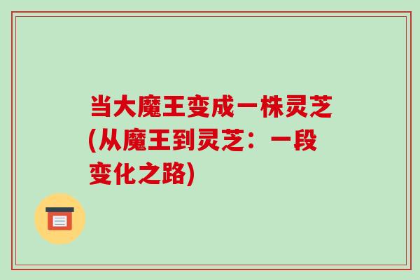 当大魔王变成一株灵芝(从魔王到灵芝：一段变化之路)
