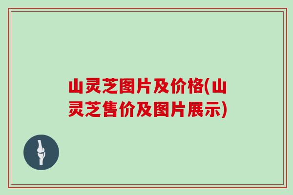 山灵芝图片及价格(山灵芝售价及图片展示)